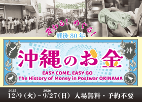 所蔵資料展「戦後80年　変わる！めぐる！沖縄のお金」“EASY COME, EASY GO － The History  of Money in Postwar OKINAWA”