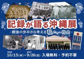 「記録が語る沖縄展」―戦後の歩みから考える私たちの社会― Records Tell the Story of Okinawa–Reflecting on Our Society through Okinawa’s Postwar History